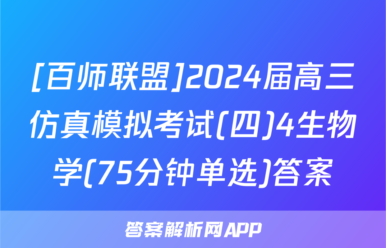 [百师联盟]2024届高三仿真模拟考试(四)4生物学(75分钟单选)答案