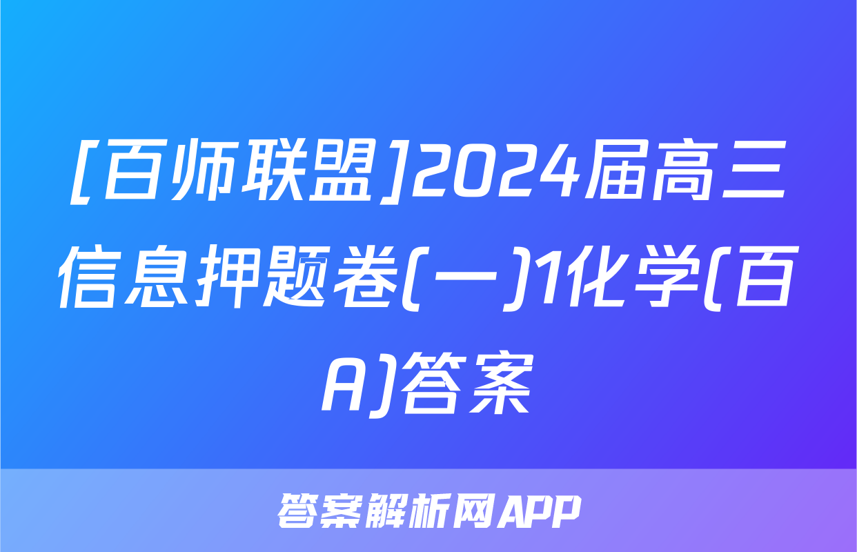[百师联盟]2024届高三信息押题卷(一)1化学(百A)答案