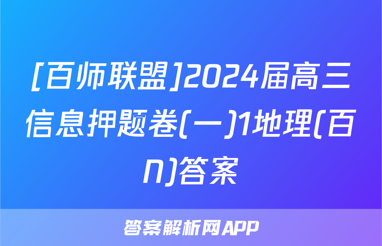 [百师联盟]2024届高三信息押题卷(一)1地理(百N)答案