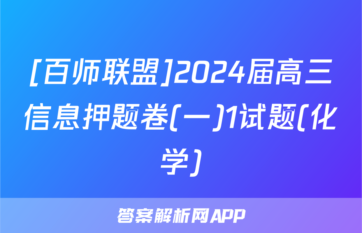 [百师联盟]2024届高三信息押题卷(一)1试题(化学)