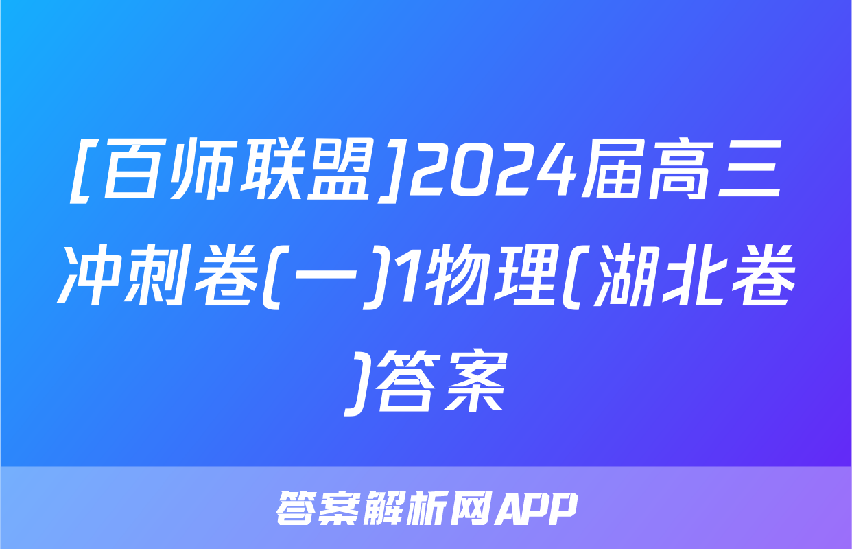 [百师联盟]2024届高三冲刺卷(一)1物理(湖北卷)答案