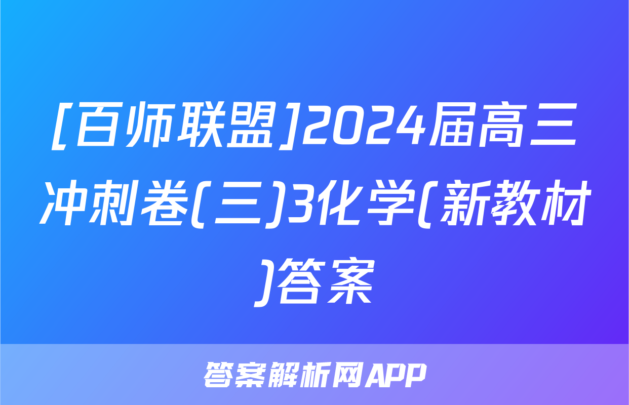 [百师联盟]2024届高三冲刺卷(三)3化学(新教材)答案