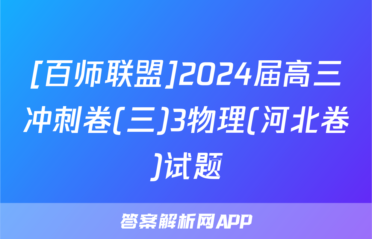 [百师联盟]2024届高三冲刺卷(三)3物理(河北卷)试题