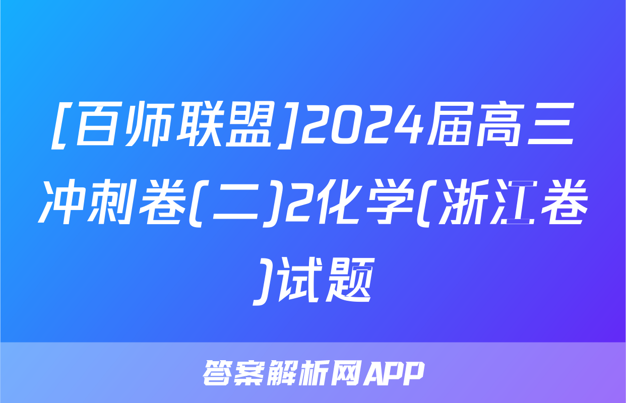 [百师联盟]2024届高三冲刺卷(二)2化学(浙江卷)试题