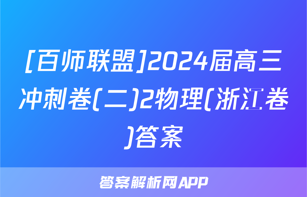 [百师联盟]2024届高三冲刺卷(二)2物理(浙江卷)答案