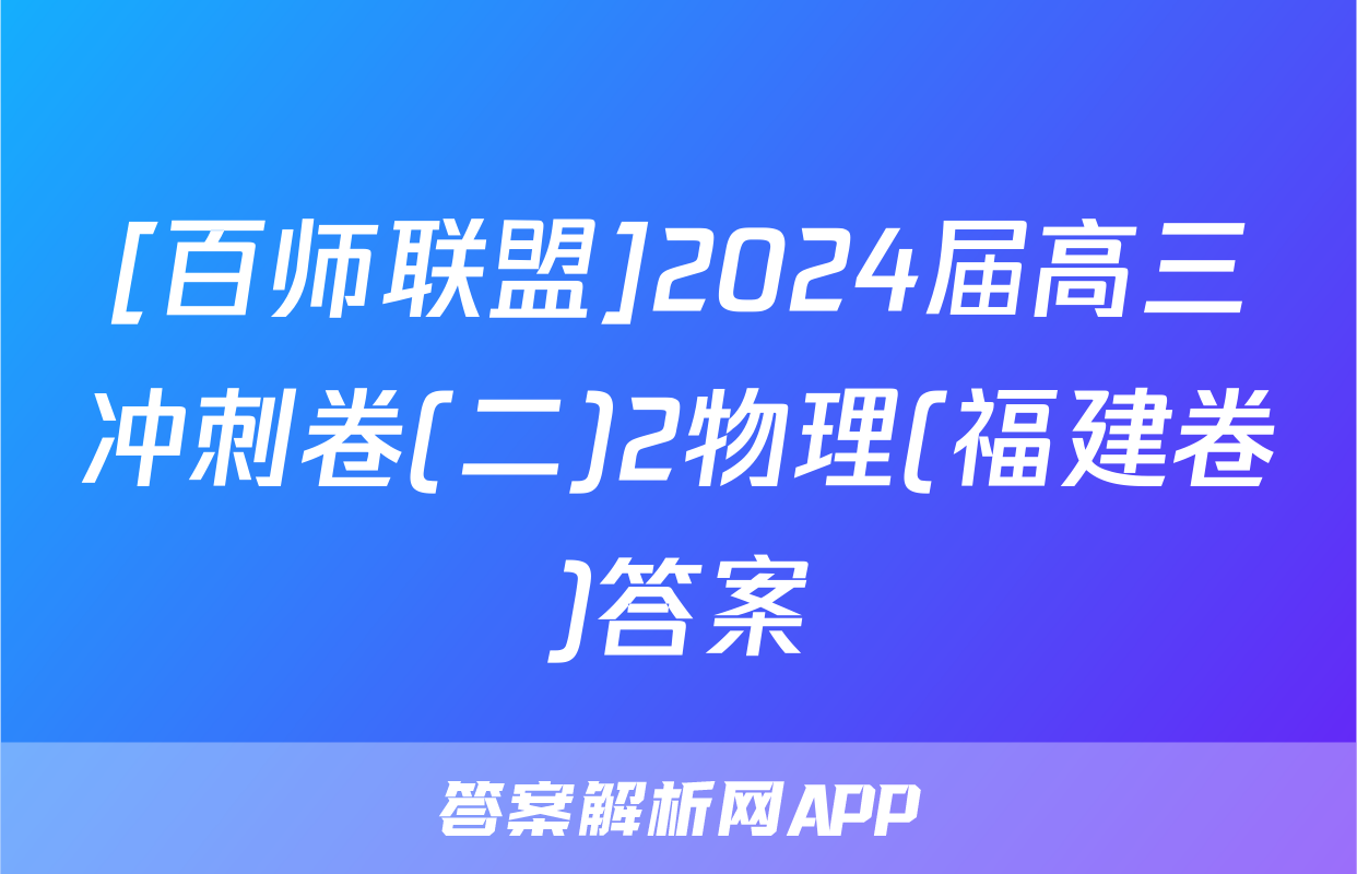 [百师联盟]2024届高三冲刺卷(二)2物理(福建卷)答案