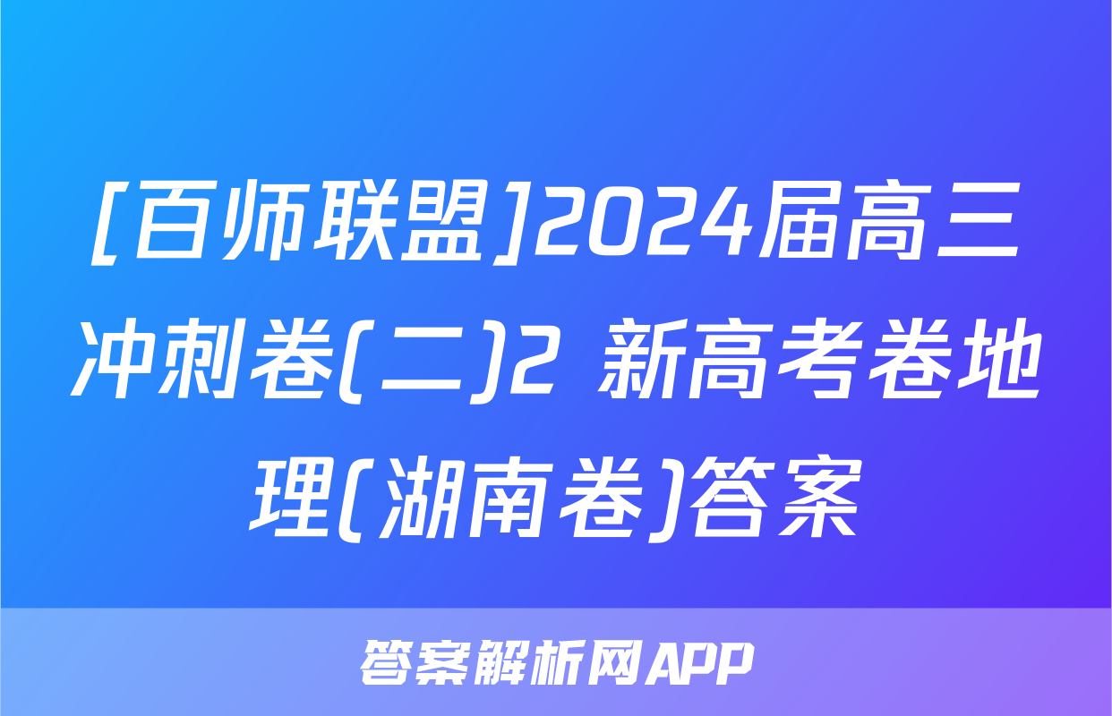 [百师联盟]2024届高三冲刺卷(二)2 新高考卷地理(湖南卷)答案