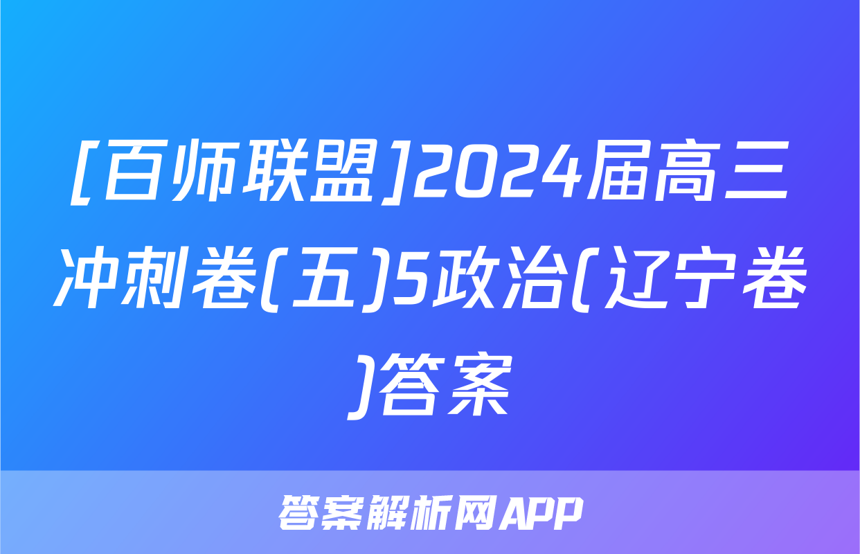 [百师联盟]2024届高三冲刺卷(五)5政治(辽宁卷)答案