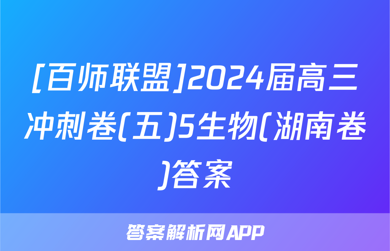 [百师联盟]2024届高三冲刺卷(五)5生物(湖南卷)答案