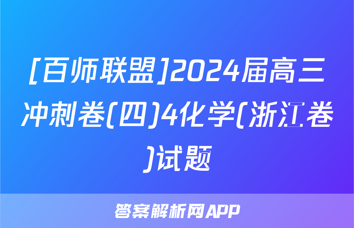 [百师联盟]2024届高三冲刺卷(四)4化学(浙江卷)试题