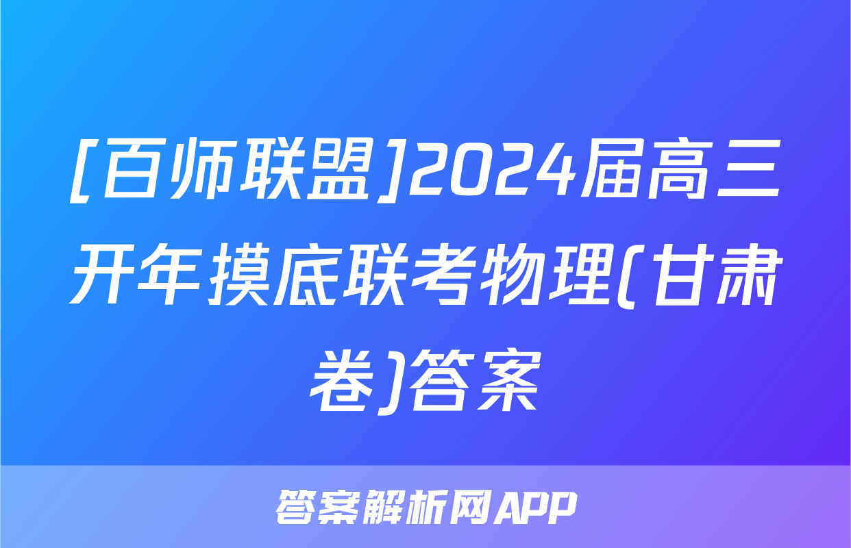 [百师联盟]2024届高三开年摸底联考物理(甘肃卷)答案