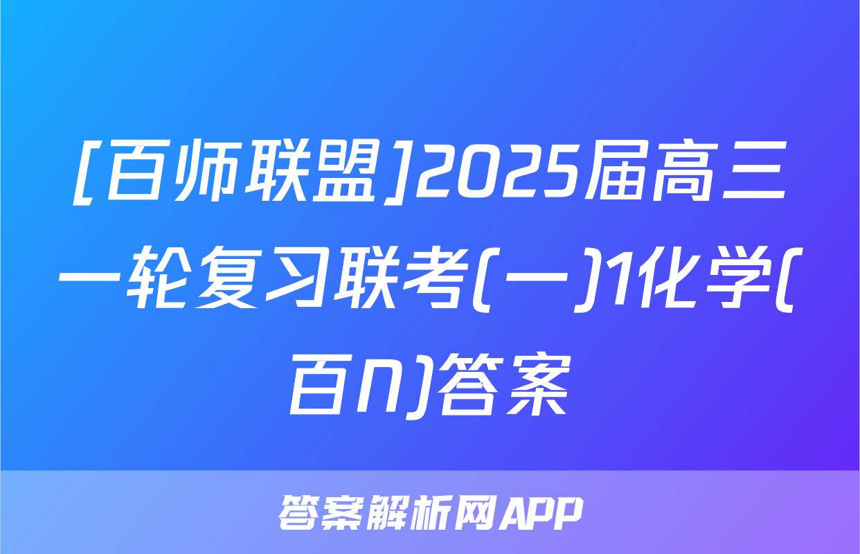 [百师联盟]2025届高三一轮复习联考(一)1化学(百N)答案