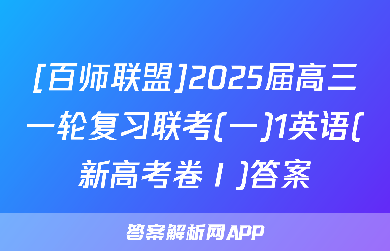 [百师联盟]2025届高三一轮复习联考(一)1英语(新高考卷Ⅰ)答案