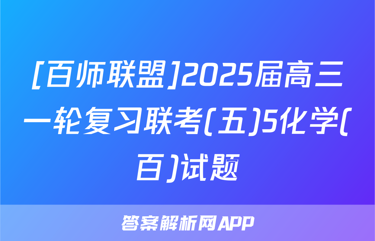 [百师联盟]2025届高三一轮复习联考(五)5化学(百)试题
