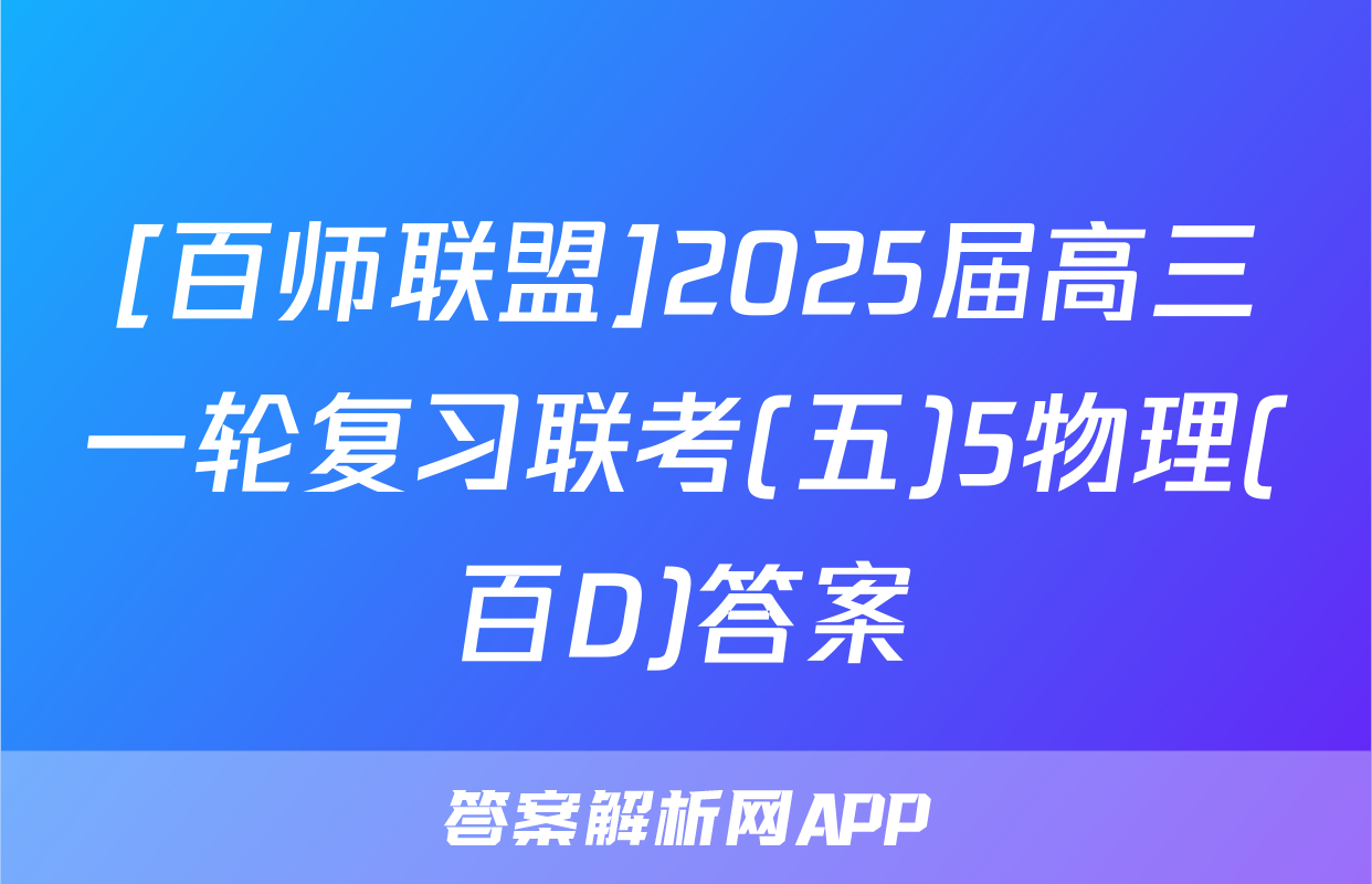 [百师联盟]2025届高三一轮复习联考(五)5物理(百D)答案