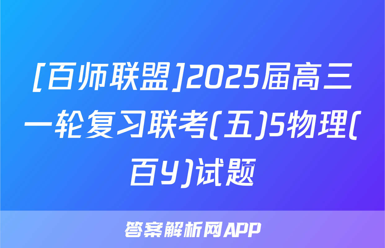 [百师联盟]2025届高三一轮复习联考(五)5物理(百Y)试题