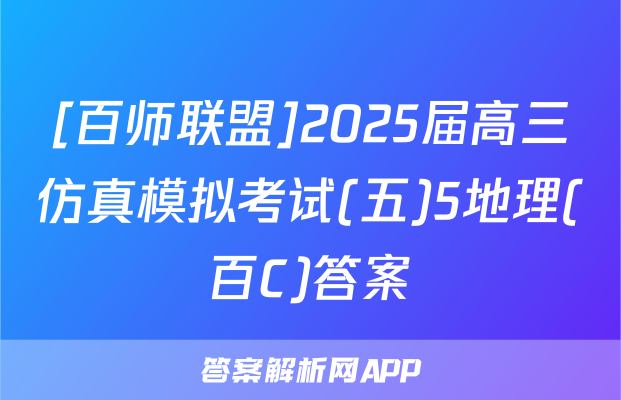 [百师联盟]2025届高三仿真模拟考试(五)5地理(百C)答案