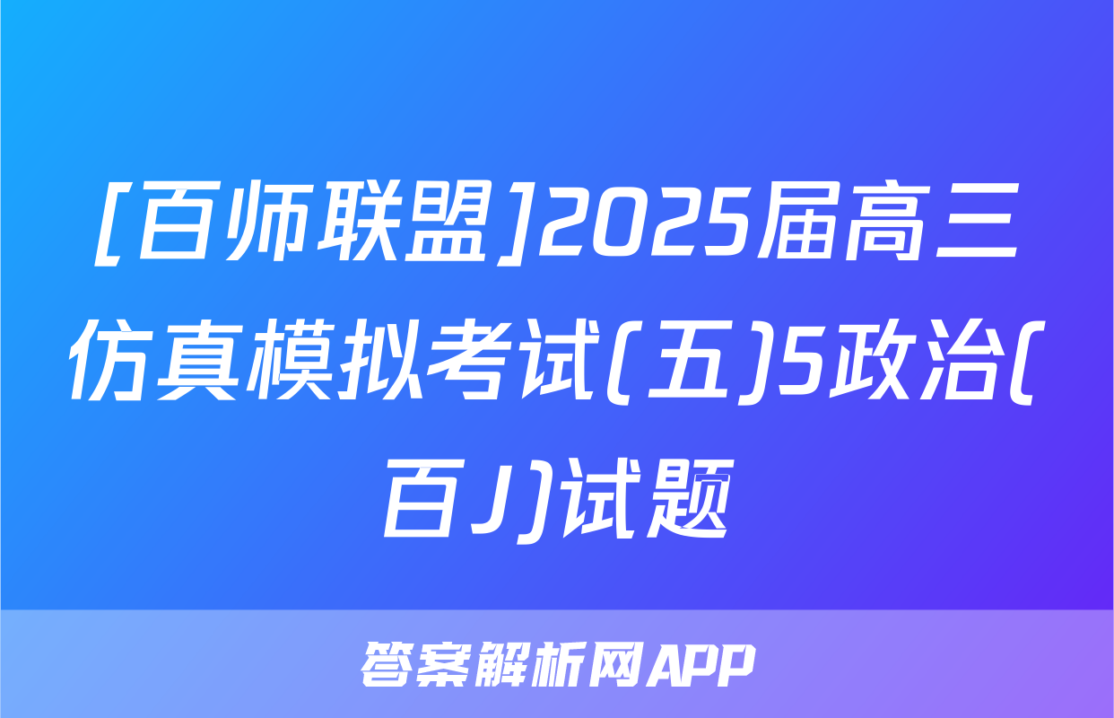 [百师联盟]2025届高三仿真模拟考试(五)5政治(百J)试题