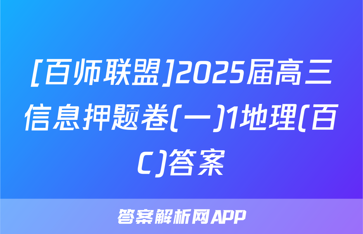 [百师联盟]2025届高三信息押题卷(一)1地理(百C)答案