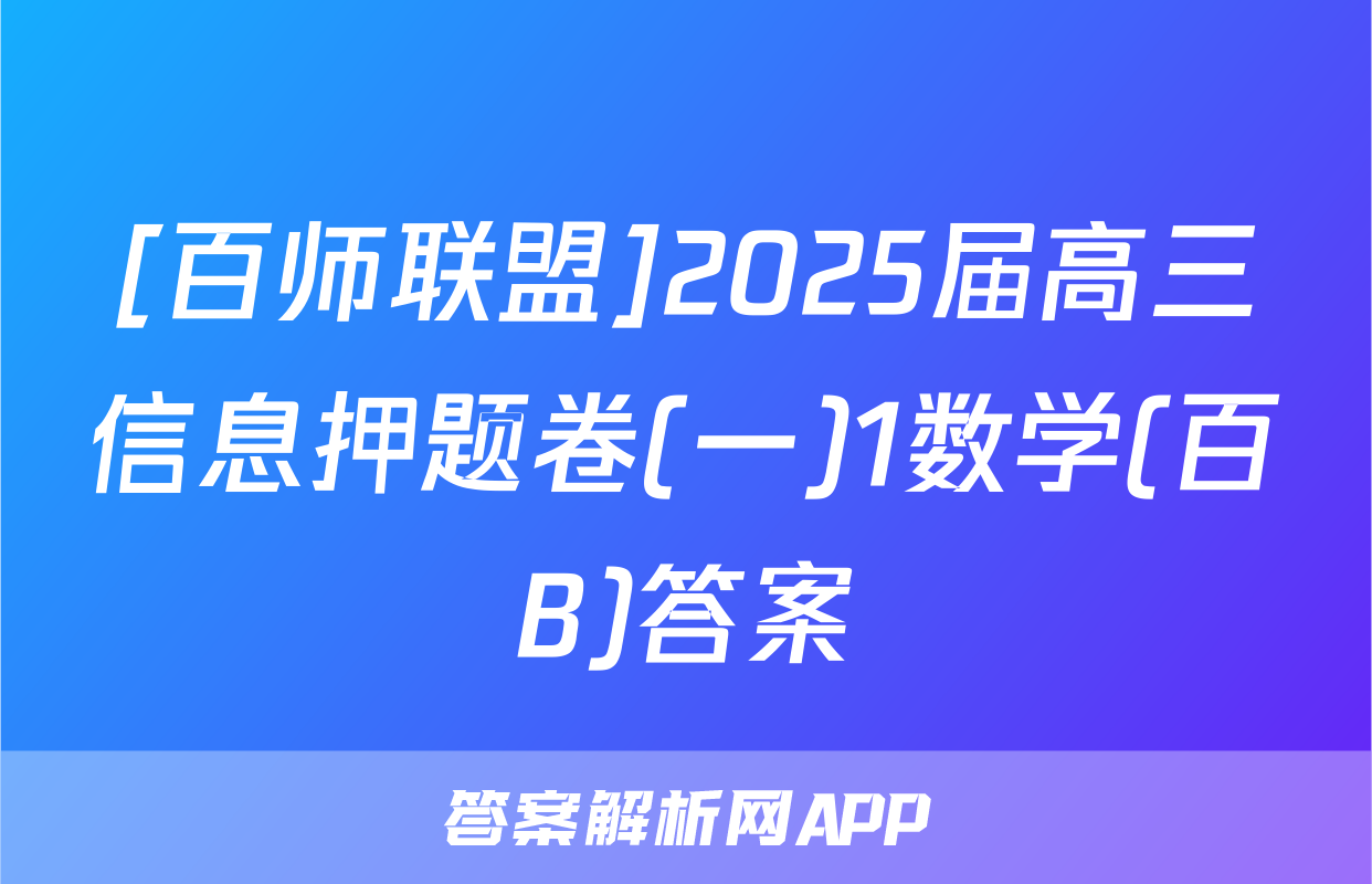 [百师联盟]2025届高三信息押题卷(一)1数学(百B)答案