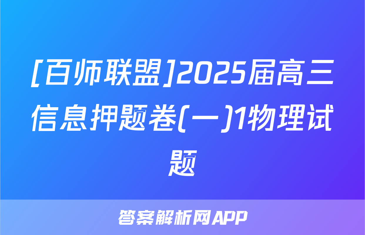 [百师联盟]2025届高三信息押题卷(一)1物理试题