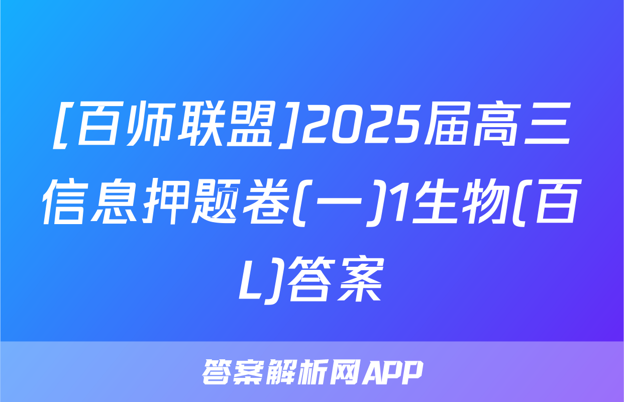 [百师联盟]2025届高三信息押题卷(一)1生物(百L)答案
