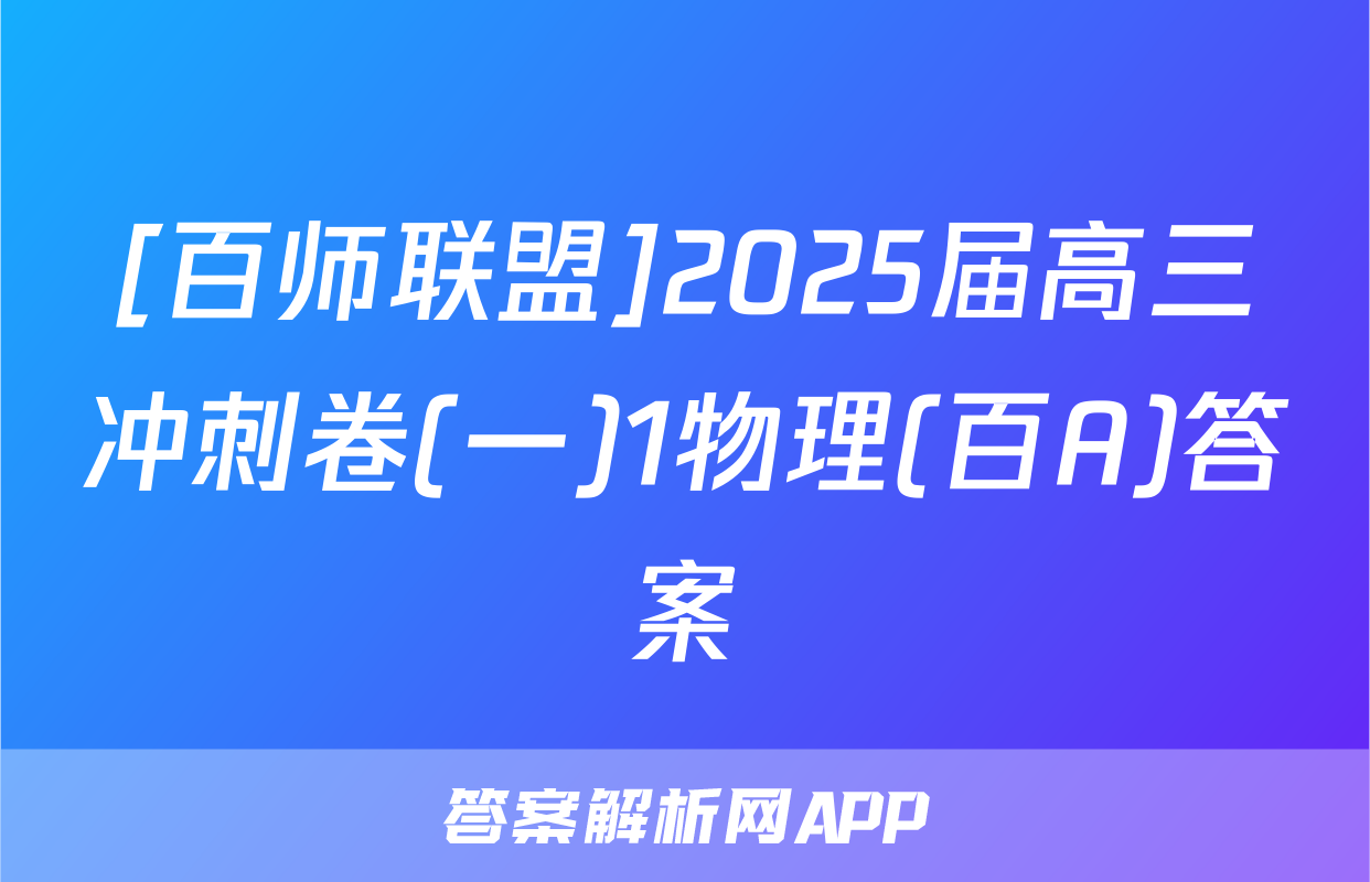 [百师联盟]2025届高三冲刺卷(一)1物理(百A)答案
