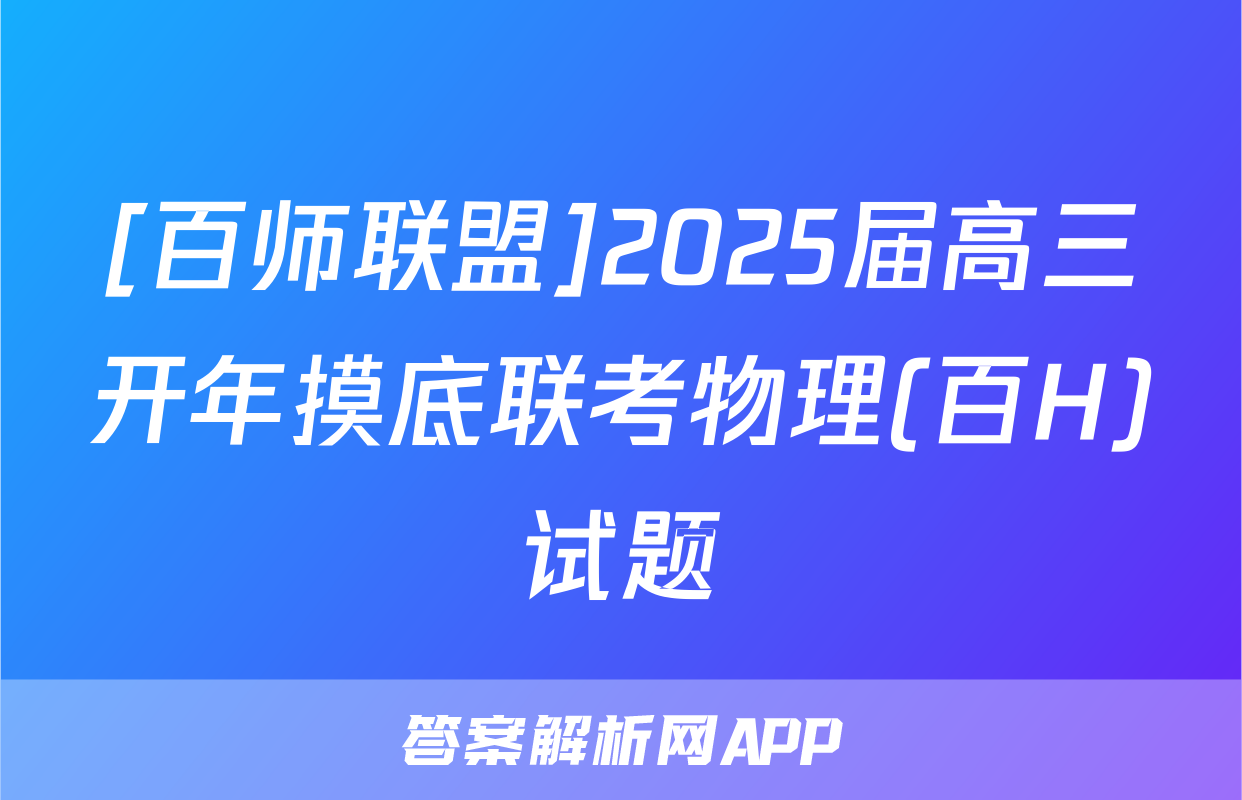 [百师联盟]2025届高三开年摸底联考物理(百H)试题