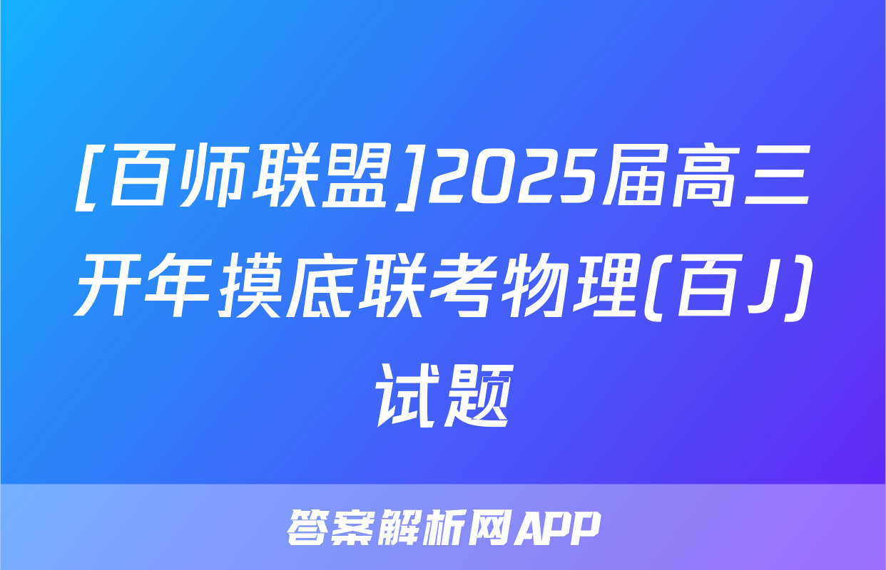 [百师联盟]2025届高三开年摸底联考物理(百J)试题
