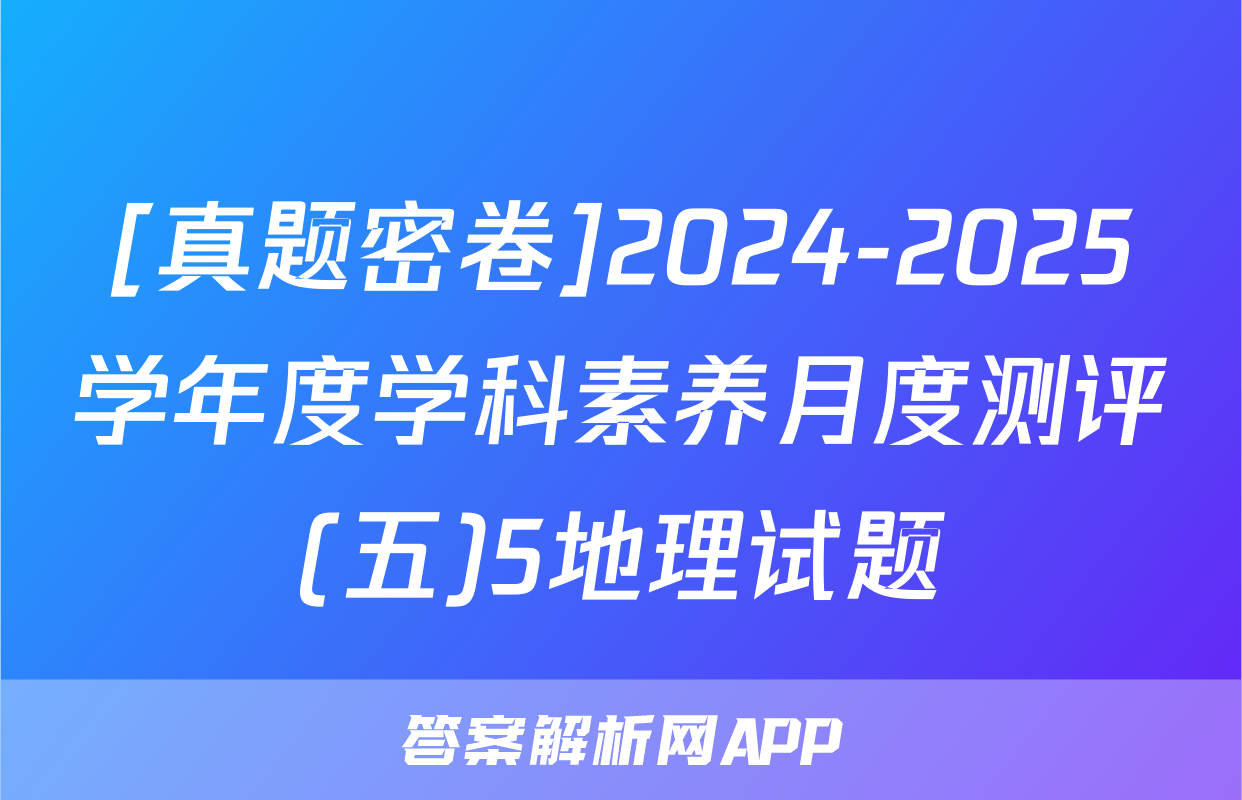 [真题密卷]2024-2025学年度学科素养月度测评(五)5地理试题