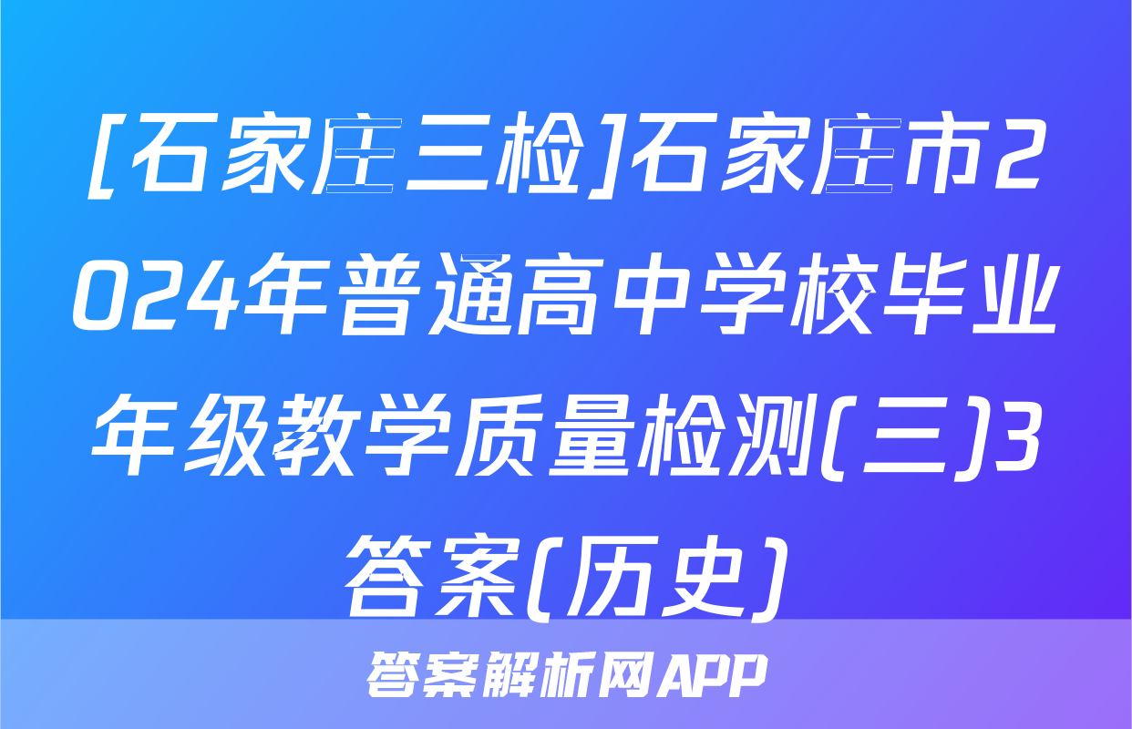 [石家庄三检]石家庄市2024年普通高中学校毕业年级教学质量检测(三)3答案(历史)