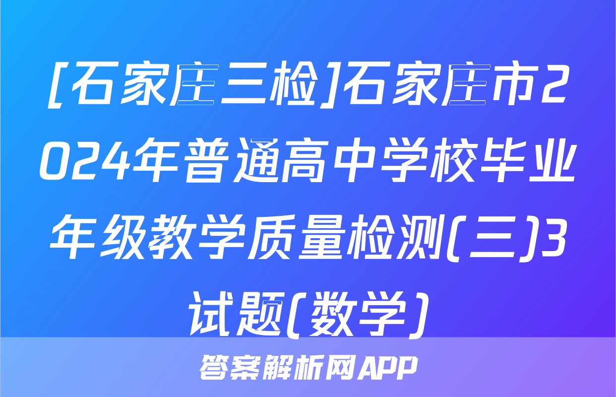 [石家庄三检]石家庄市2024年普通高中学校毕业年级教学质量检测(三)3试题(数学)