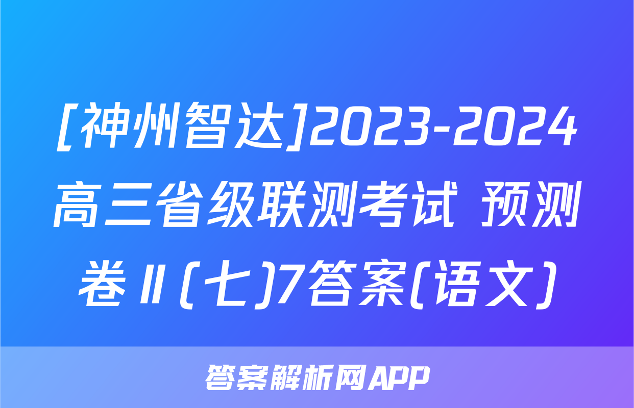 [神州智达]2023-2024高三省级联测考试 预测卷Ⅱ(七)7答案(语文)