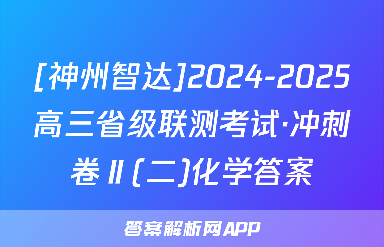 [神州智达]2024-2025高三省级联测考试·冲刺卷Ⅱ(二)化学答案