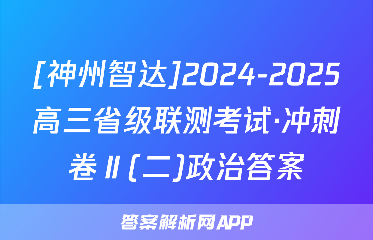 [神州智达]2024-2025高三省级联测考试·冲刺卷Ⅱ(二)政治答案