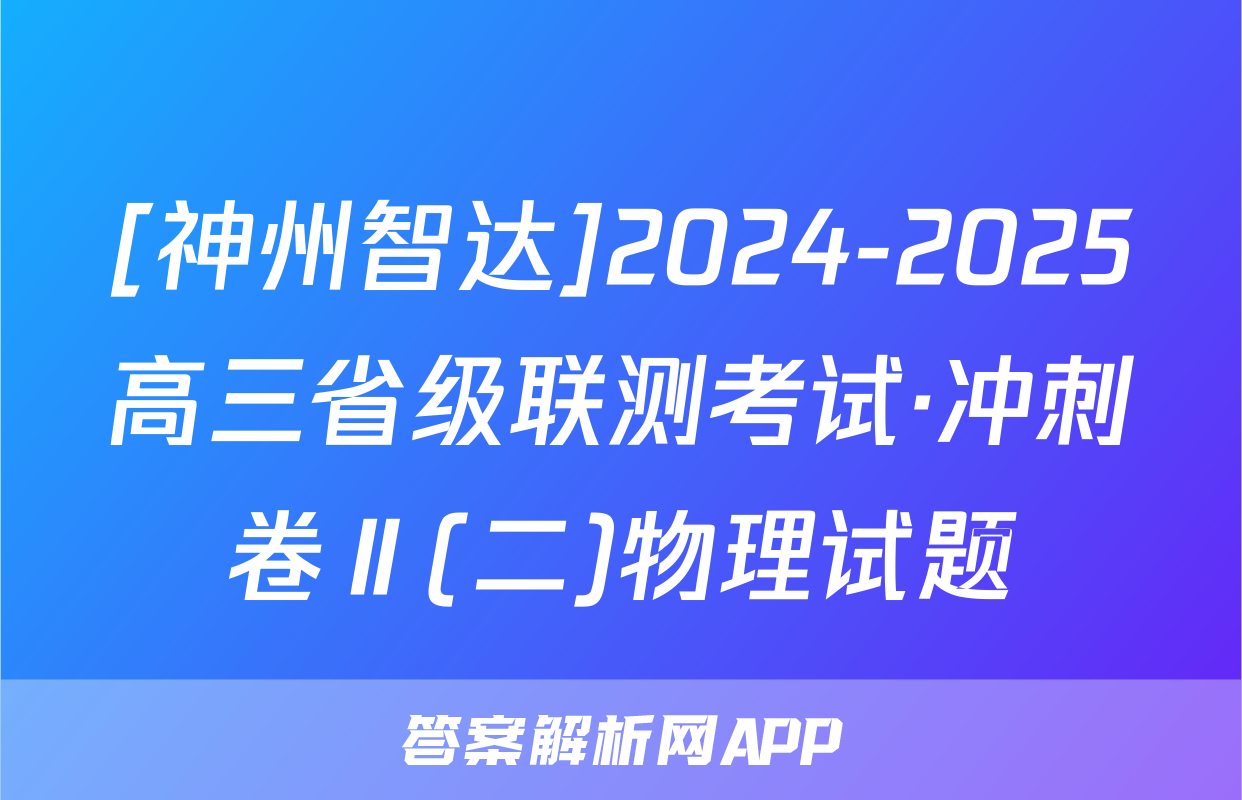 [神州智达]2024-2025高三省级联测考试·冲刺卷Ⅱ(二)物理试题