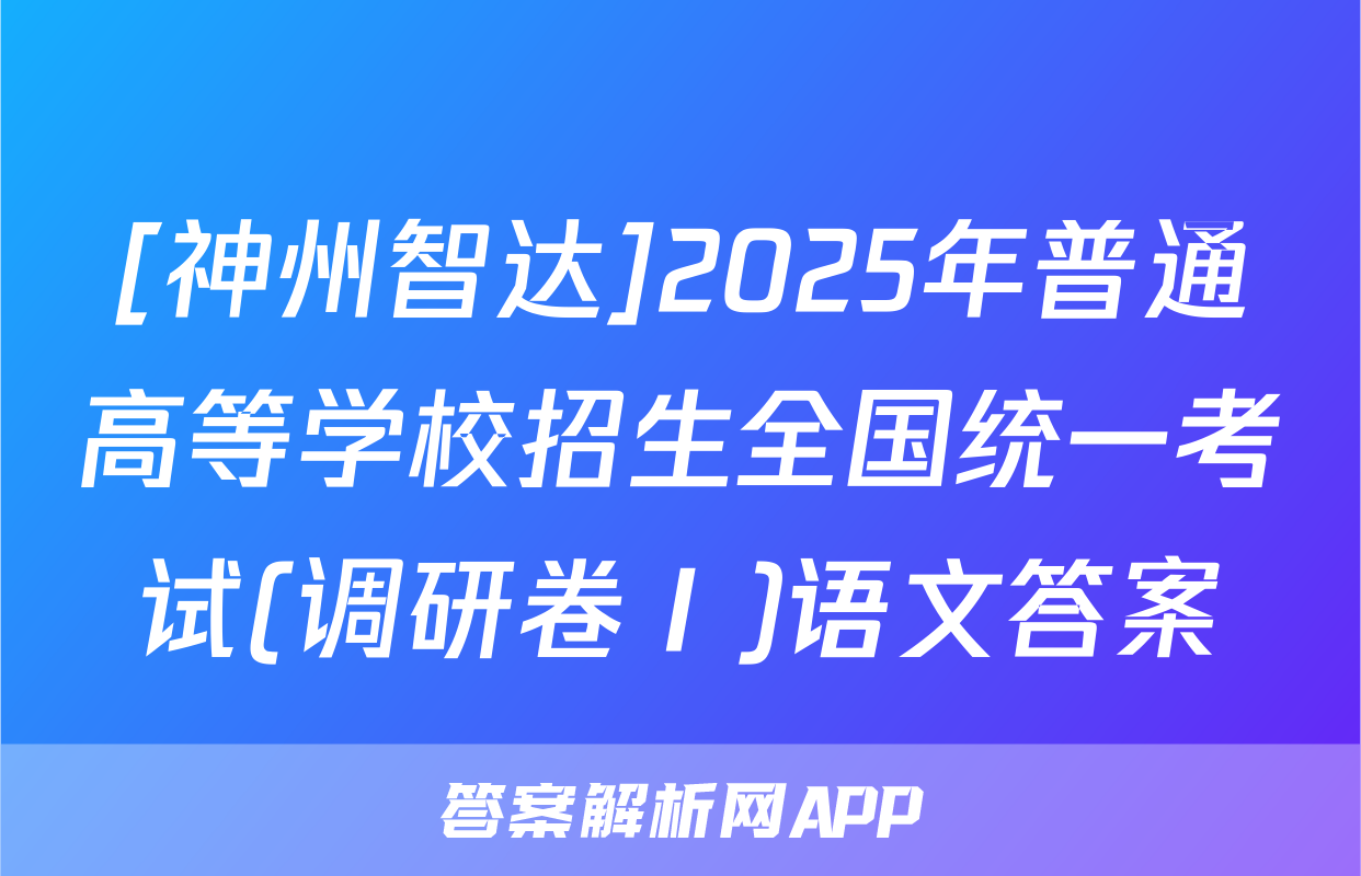 [神州智达]2025年普通高等学校招生全国统一考试(调研卷Ⅰ)语文答案
