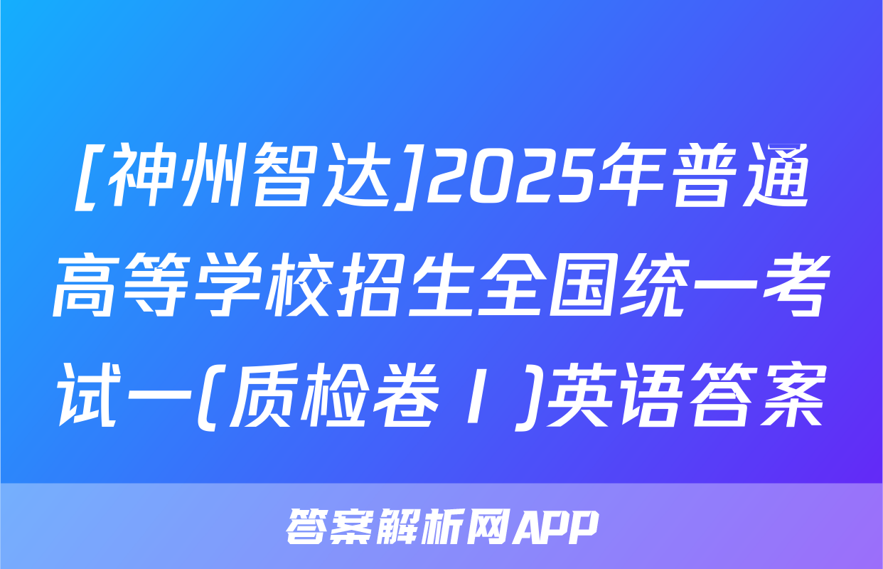 [神州智达]2025年普通高等学校招生全国统一考试一(质检卷Ⅰ)英语答案