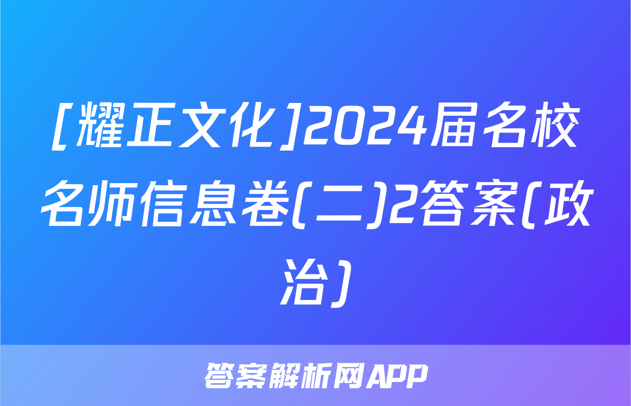 [耀正文化]2024届名校名师信息卷(二)2答案(政治)