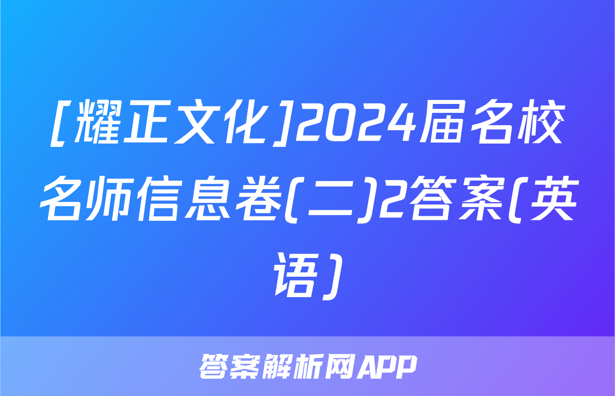 [耀正文化]2024届名校名师信息卷(二)2答案(英语)