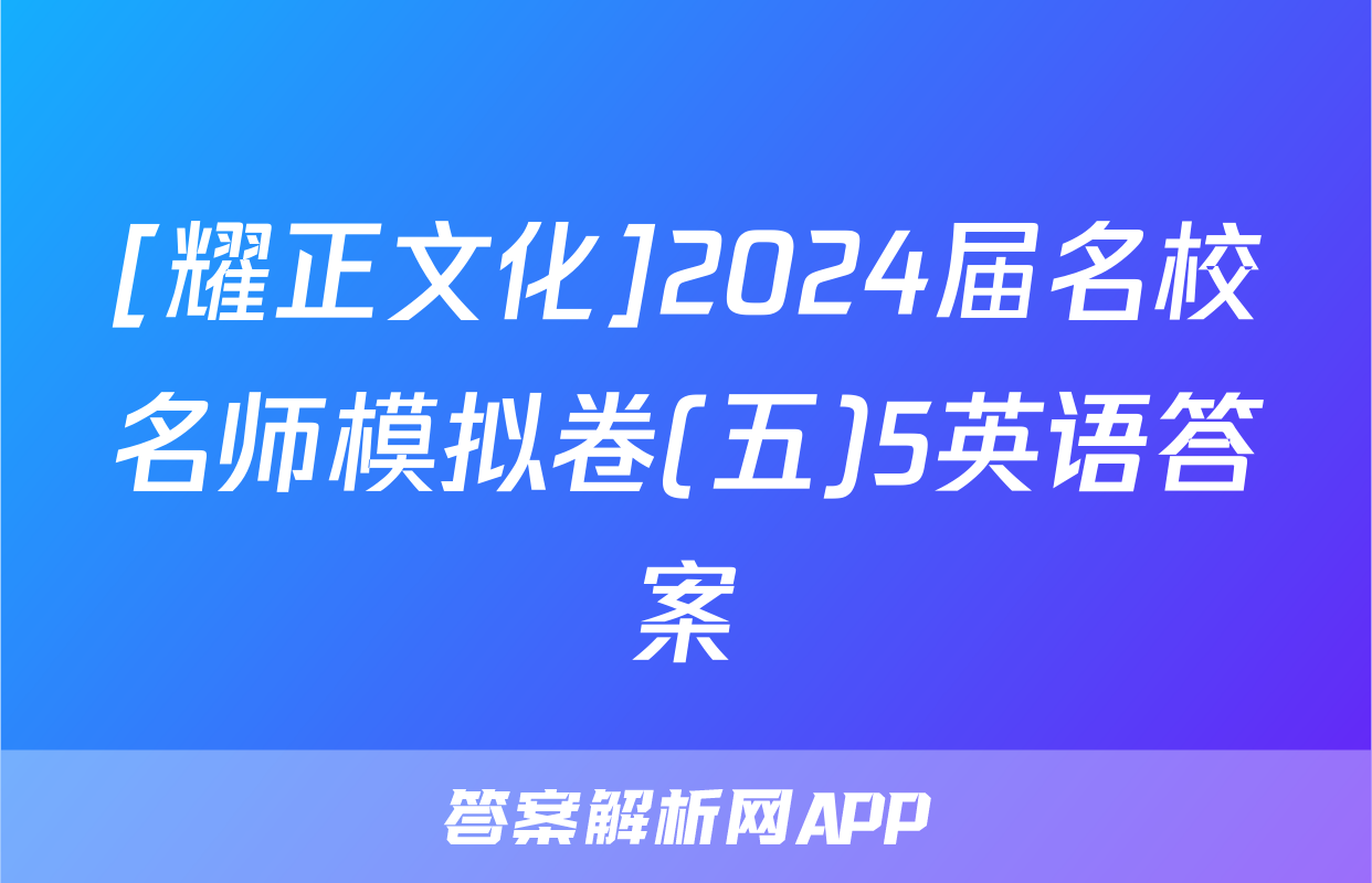[耀正文化]2024届名校名师模拟卷(五)5英语答案