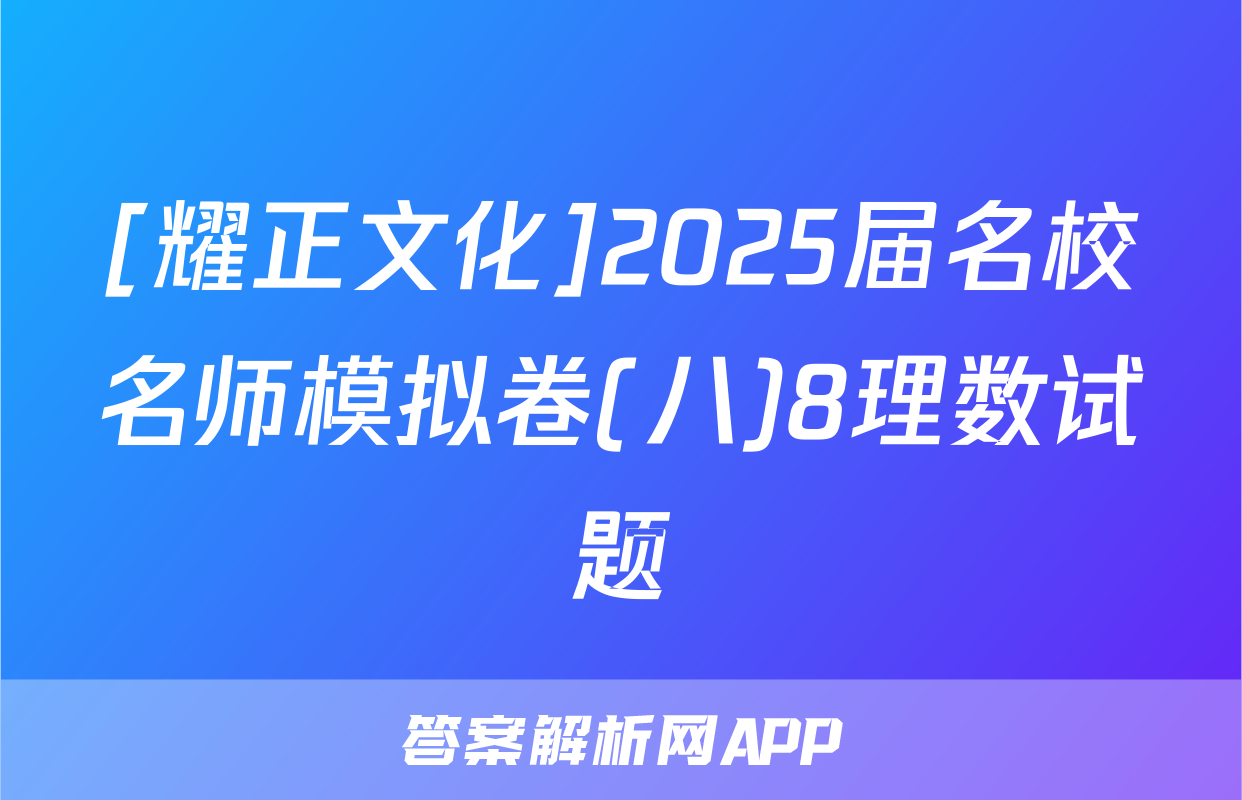 [耀正文化]2025届名校名师模拟卷(八)8理数试题