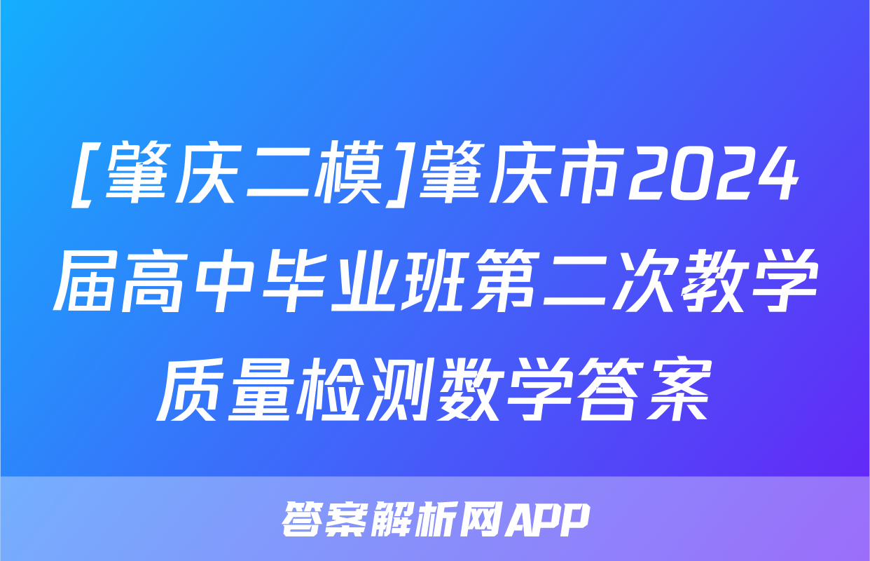 [肇庆二模]肇庆市2024届高中毕业班第二次教学质量检测数学答案