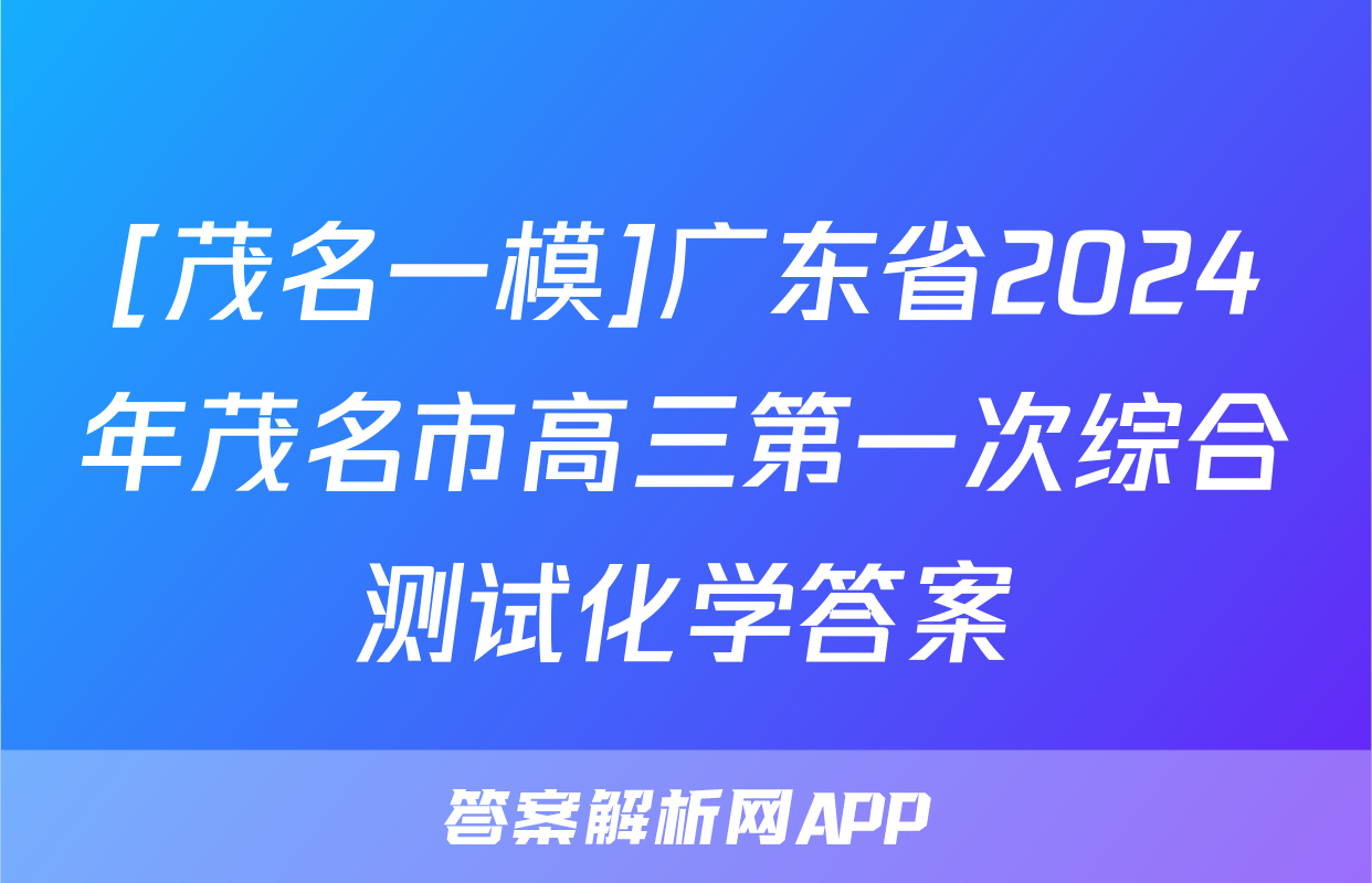 [茂名一模]广东省2024年茂名市高三第一次综合测试化学答案