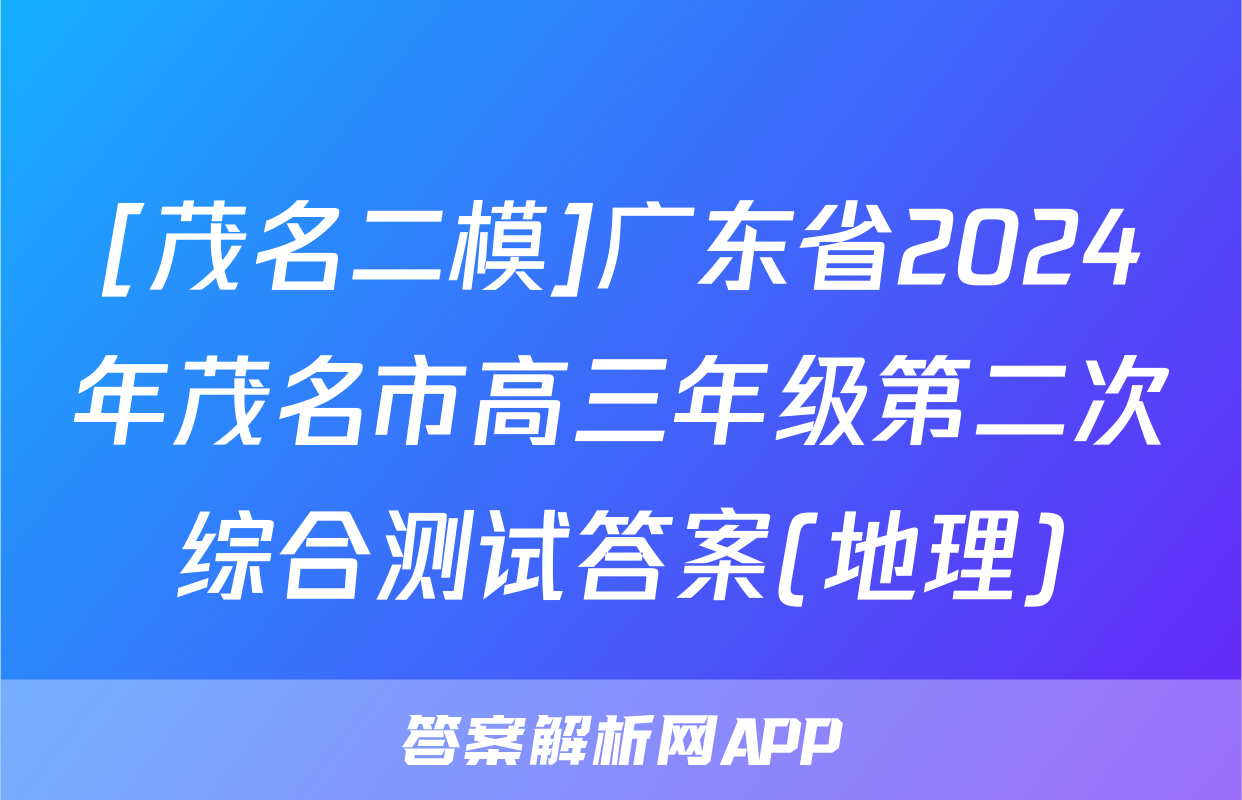 [茂名二模]广东省2024年茂名市高三年级第二次综合测试答案(地理)