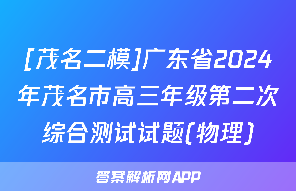 [茂名二模]广东省2024年茂名市高三年级第二次综合测试试题(物理)