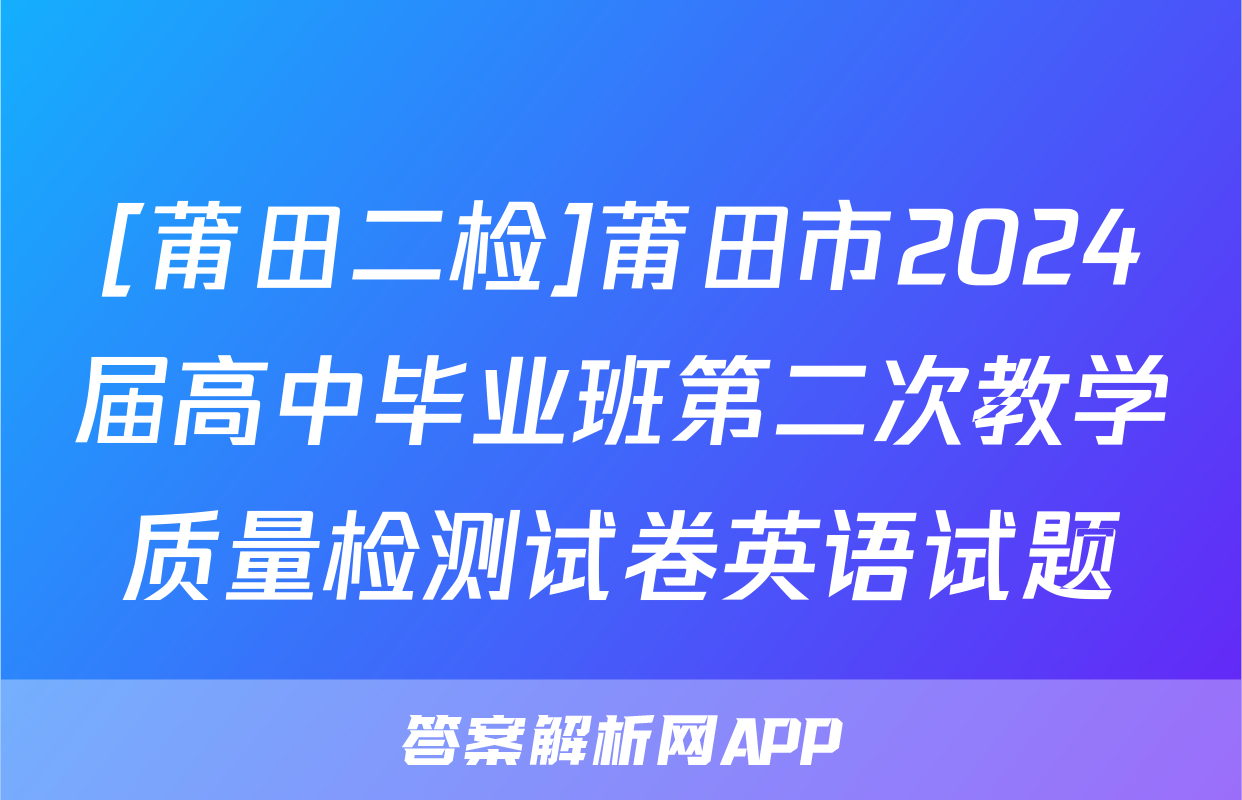 [莆田二检]莆田市2024届高中毕业班第二次教学质量检测试卷英语试题