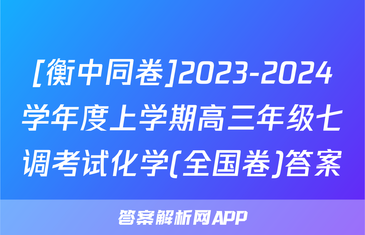 [衡中同卷]2023-2024学年度上学期高三年级七调考试化学(全国卷)答案