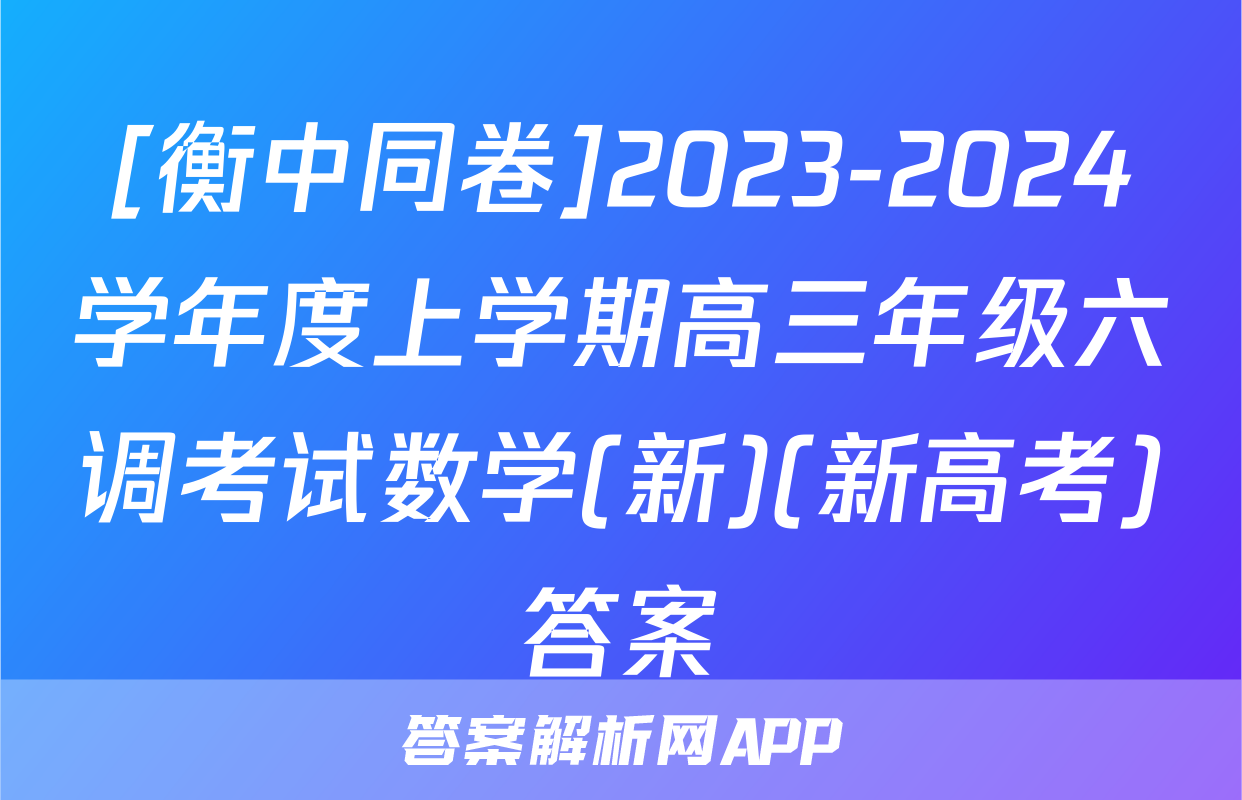 [衡中同卷]2023-2024学年度上学期高三年级六调考试数学(新)(新高考)答案