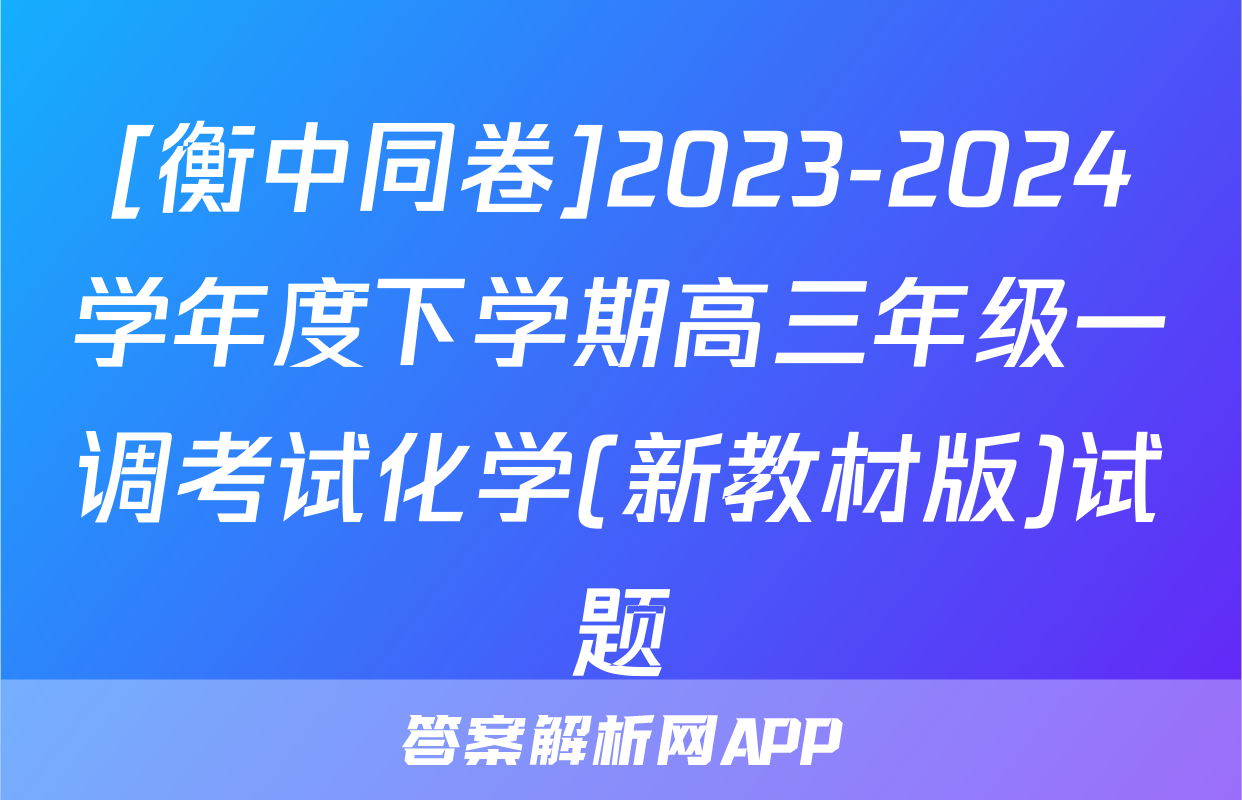 [衡中同卷]2023-2024学年度下学期高三年级一调考试化学(新教材版)试题